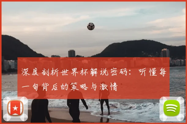 深度剖析世界杯解说密码：听懂每一句背后的策略与激情