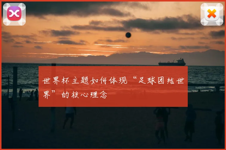 世界杯主题如何体现“足球团结世界”的核心理念