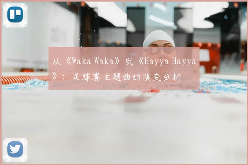 从《Waka Waka》到《Hayya Hayya》：足球赛主题曲的演变分析