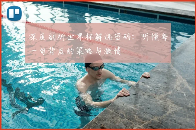 深度剖析世界杯解说密码：听懂每一句背后的策略与激情