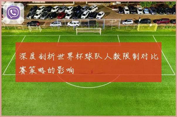 深度剖析世界杯球队人数限制对比赛策略的影响