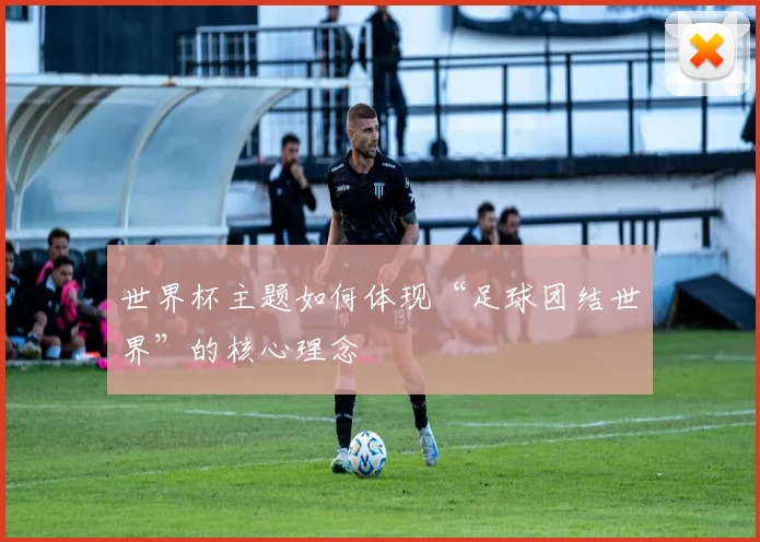 世界杯主题如何体现“足球团结世界”的核心理念