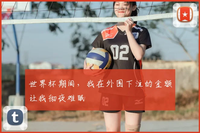 世界杯期间,我在外围下注的金额让我彻夜难眠