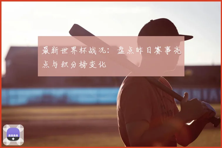 最新世界杯战况:盘点昨日赛事亮点与积分榜变化
