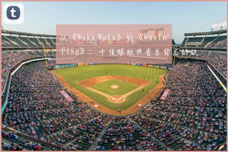 从《Waka Waka》到《Wavin' Flag》：十佳球经典音乐背后的故事