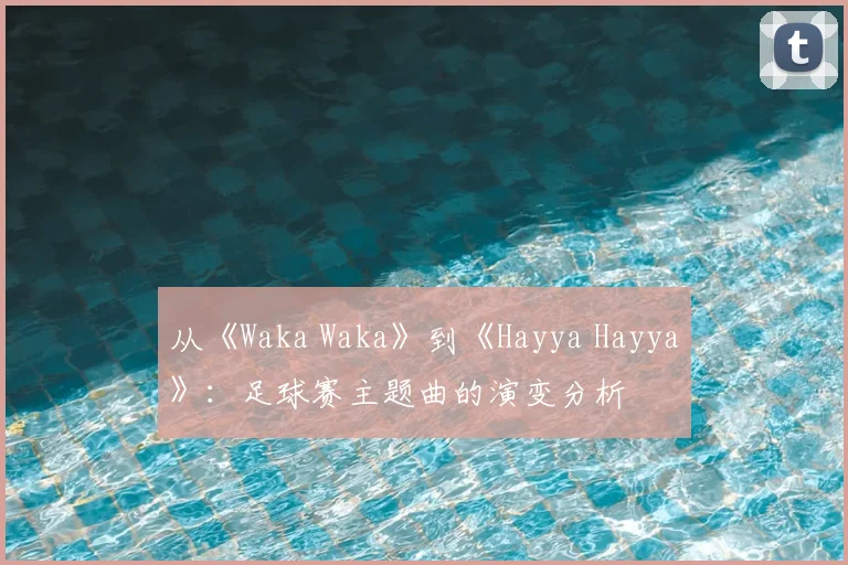 从《Waka Waka》到《Hayya Hayya》：足球赛主题曲的演变分析