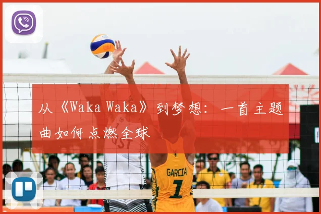 从《Waka Waka》到梦想：一首主题曲如何点燃全球